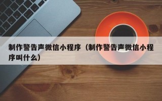徐州制作警告声微信小程序（制作警告声微信小程序叫什么）