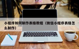 徐州小程序如何制作表格教程（微信小程序表格怎么制作）