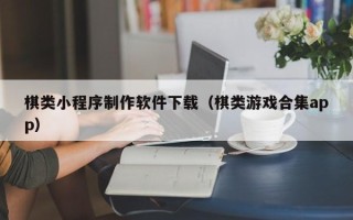 徐州棋类小程序制作软件下载（棋类游戏合集app）