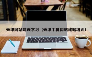 徐州天津网站建设学习（天津手机网站建站培训）