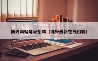 徐州博兴网站建设招聘（博兴最新在线招聘）