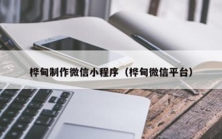 徐州桦甸制作微信小程序（桦甸微信平台）