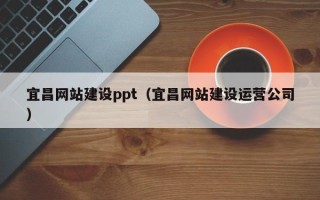 徐州宜昌网站建设ppt（宜昌网站建设运营公司）