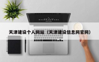 徐州天津建设个人网站（天津建设信息网官网）