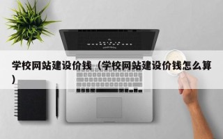 徐州学校网站建设价钱（学校网站建设价钱怎么算）