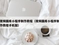 徐州视频图库小程序制作教程（视频图库小程序制作教程手机版）