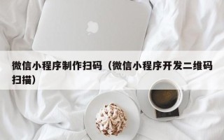 徐州微信小程序制作扫码（微信小程序开发二维码扫描）